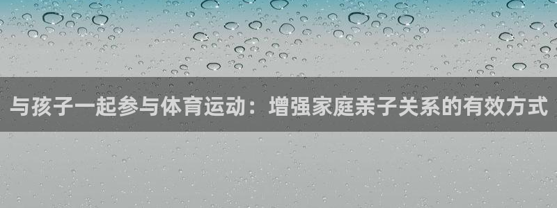 搜球体育下载：与孩子一起参与体育运动：增强家庭亲子关系的有效方式